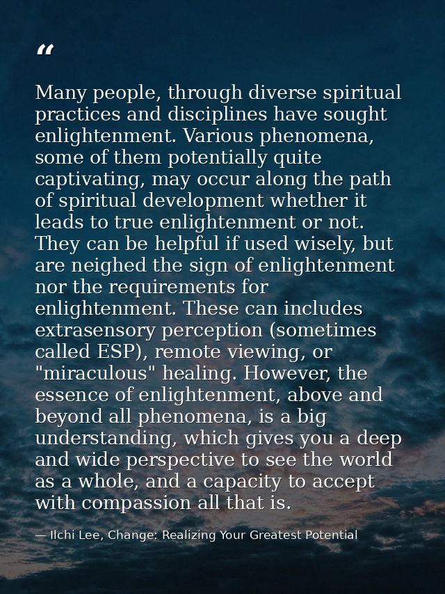 Many people, through diverse spiritual practices and disciplines have sought enlightenment. Various phenomena, some of t — Ilchi Lee, Change: Realizing Your Greatest Potential