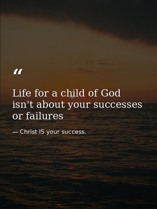 Life for a child of God isn't about your successes or failures — Christ IS your success.