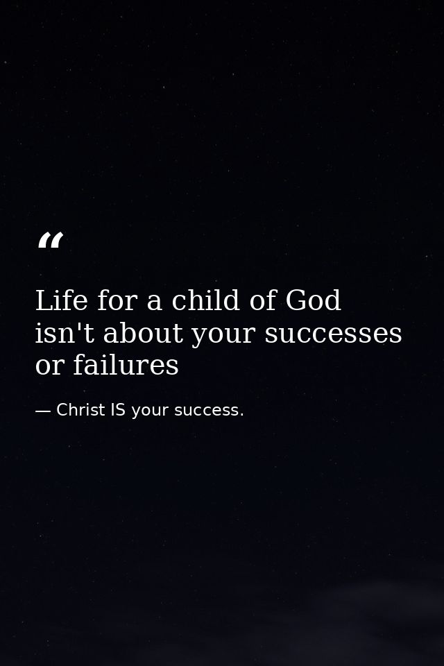 Life for a child of God isn't about your successes or failures — Christ IS your success.