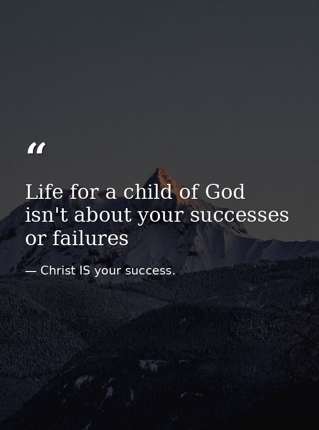 Life for a child of God isn't about your successes or failures — Christ IS your success.