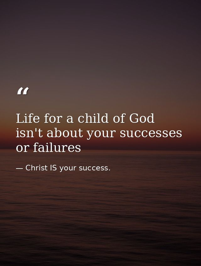 Life for a child of God isn't about your successes or failures — Christ IS your success.