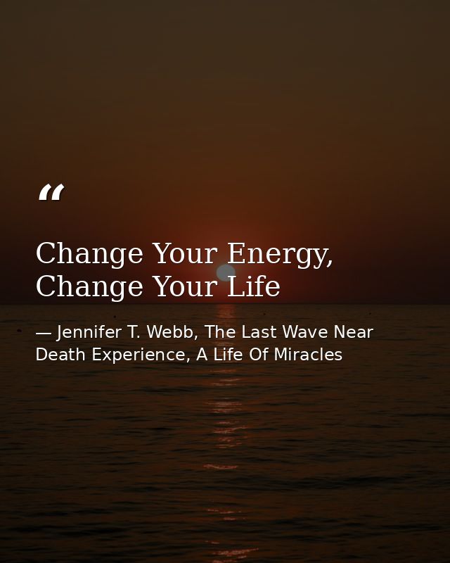 Change Your Energy, Change Your Life — Jennifer T. Webb, The Last Wave Near Death Experience, A Life Of Miracles