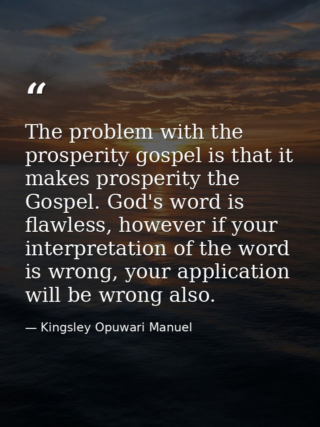 The problem with the prosperity gospel is that it makes prosperity the Gospel. God's word is flawless, however if your i — Kingsley Opuwari Manuel