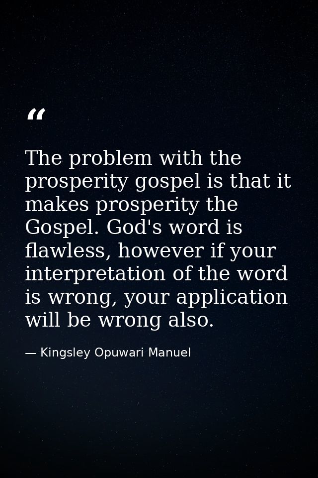 The problem with the prosperity gospel is that it makes prosperity the Gospel. God's word is flawless, however if your i — Kingsley Opuwari Manuel