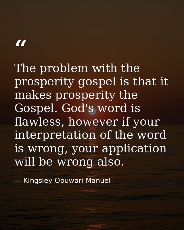 The problem with the prosperity gospel is that it makes prosperity the Gospel. God's word is flawless, however if your i — Kingsley Opuwari Manuel