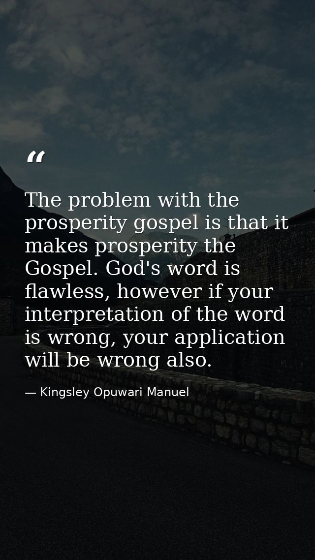 The problem with the prosperity gospel is that it makes prosperity the Gospel. God's word is flawless, however if your i — Kingsley Opuwari Manuel