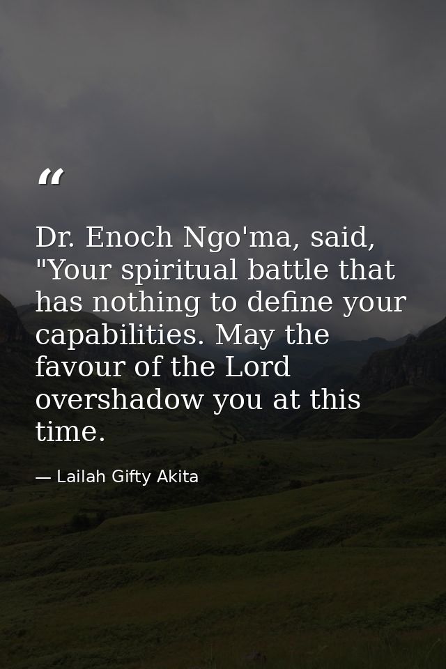 Dr. Enoch Ngo'ma, said, "Your spiritual battle that has nothing to define your capabilities. May the favour of the Lord  — Lailah Gifty Akita