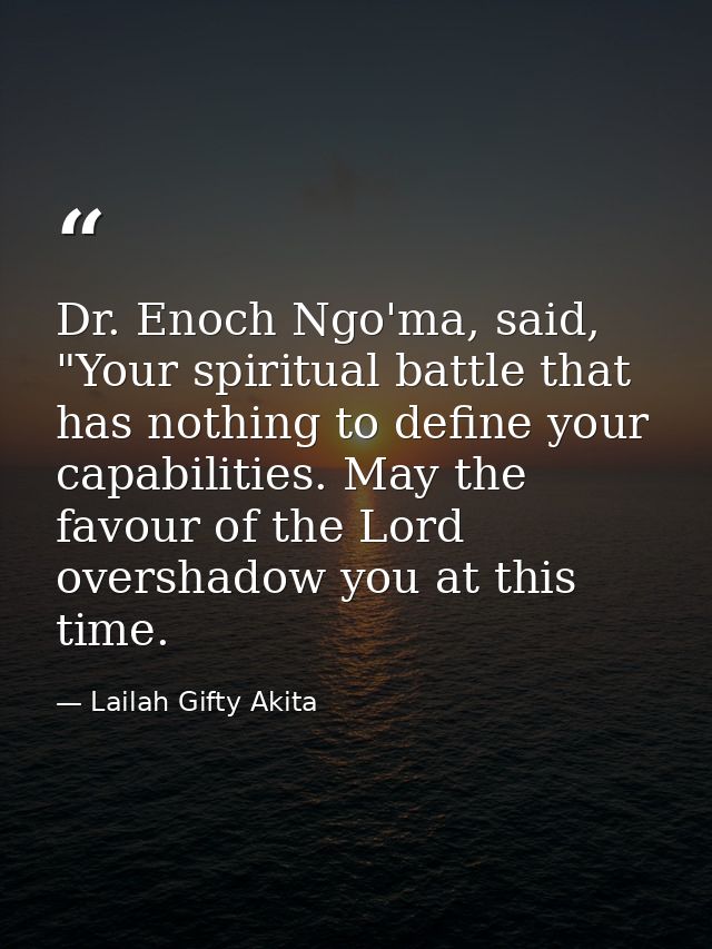Dr. Enoch Ngo'ma, said, "Your spiritual battle that has nothing to define your capabilities. May the favour of the Lord  — Lailah Gifty Akita
