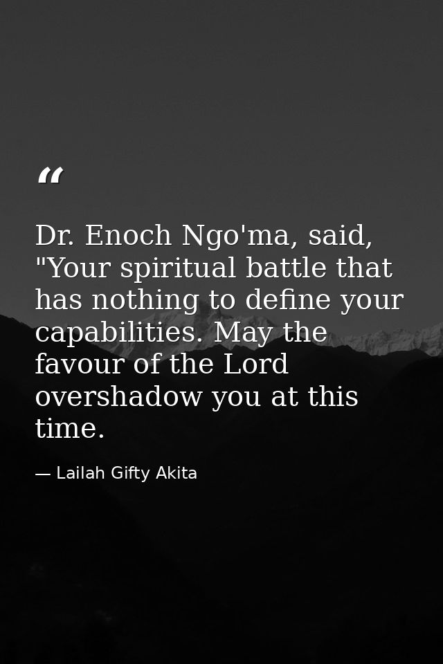 Dr. Enoch Ngo'ma, said, "Your spiritual battle that has nothing to define your capabilities. May the favour of the Lord  — Lailah Gifty Akita