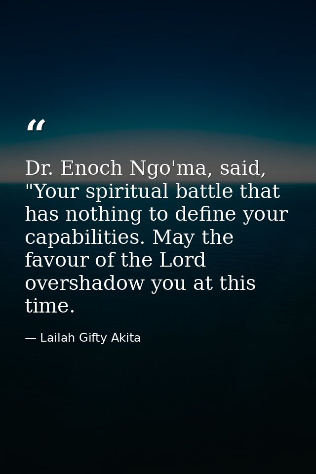 Dr. Enoch Ngo'ma, said, "Your spiritual battle that has nothing to define your capabilities. May the favour of the Lord  — Lailah Gifty Akita