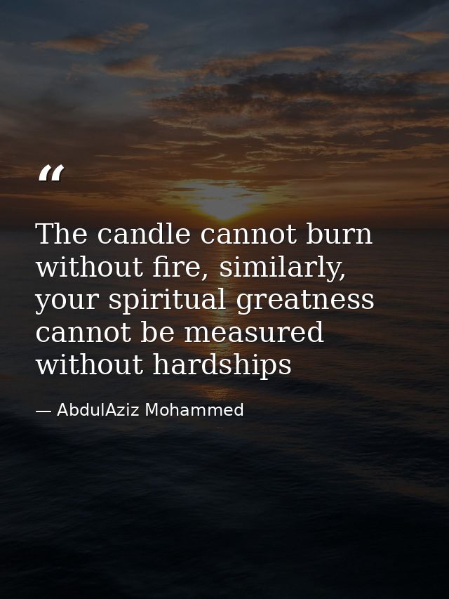 The candle cannot burn without fire, similarly, your spiritual greatness cannot be measured without hardships — AbdulAziz Mohammed