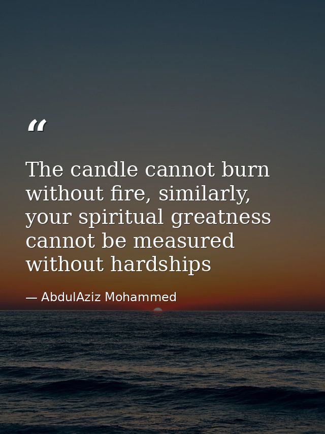 The candle cannot burn without fire, similarly, your spiritual greatness cannot be measured without hardships — AbdulAziz Mohammed
