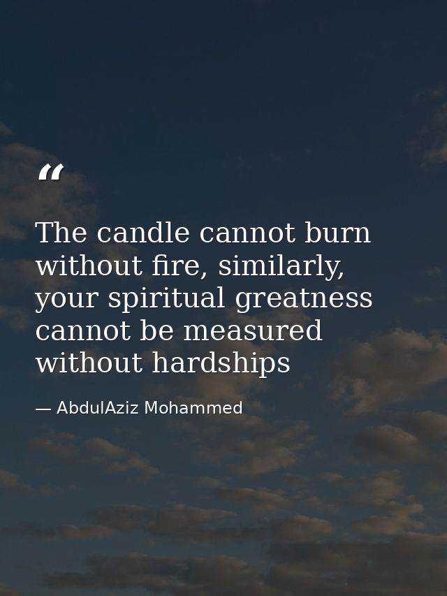 The candle cannot burn without fire, similarly, your spiritual greatness cannot be measured without hardships — AbdulAziz Mohammed