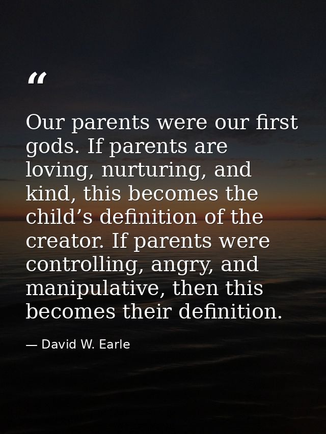Our parents were our first gods. If parents are loving, nurturing, and kind, this becomes the child’s definition of the  — David W. Earle