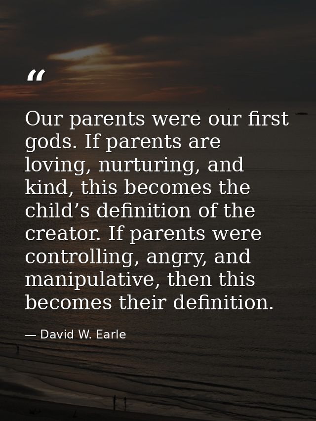 Our parents were our first gods. If parents are loving, nurturing, and kind, this becomes the child’s definition of the  — David W. Earle