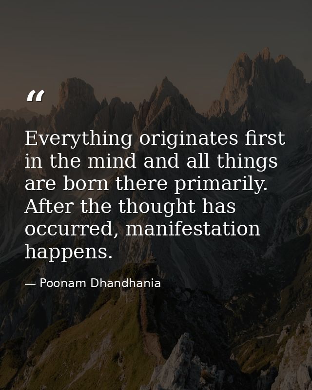 Everything originates first in the mind and all things are born there primarily. After the thought has occurred, manifes — Poonam Dhandhania