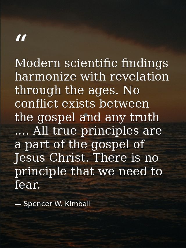 Modern scientific findings harmonize with revelation through the ages. No conflict exists between the gospel and any tru — Spencer W. Kimball