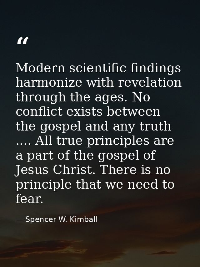 Modern scientific findings harmonize with revelation through the ages. No conflict exists between the gospel and any tru — Spencer W. Kimball