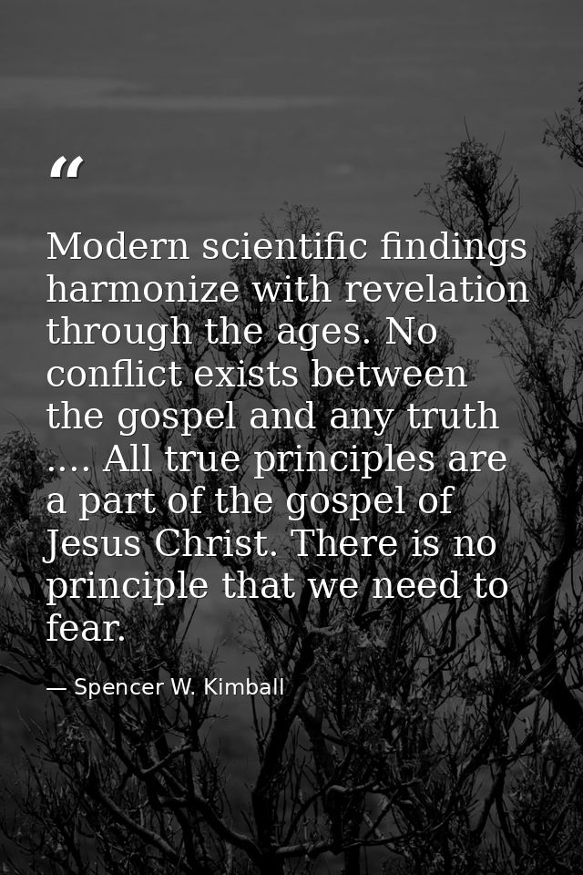 Modern scientific findings harmonize with revelation through the ages. No conflict exists between the gospel and any tru — Spencer W. Kimball