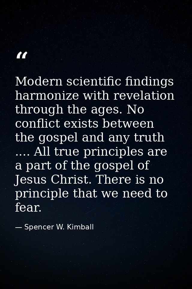Modern scientific findings harmonize with revelation through the ages. No conflict exists between the gospel and any tru — Spencer W. Kimball