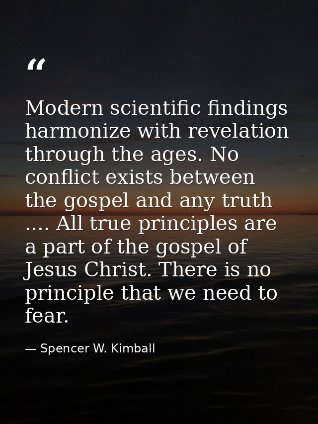 Modern scientific findings harmonize with revelation through the ages. No conflict exists between the gospel and any tru — Spencer W. Kimball