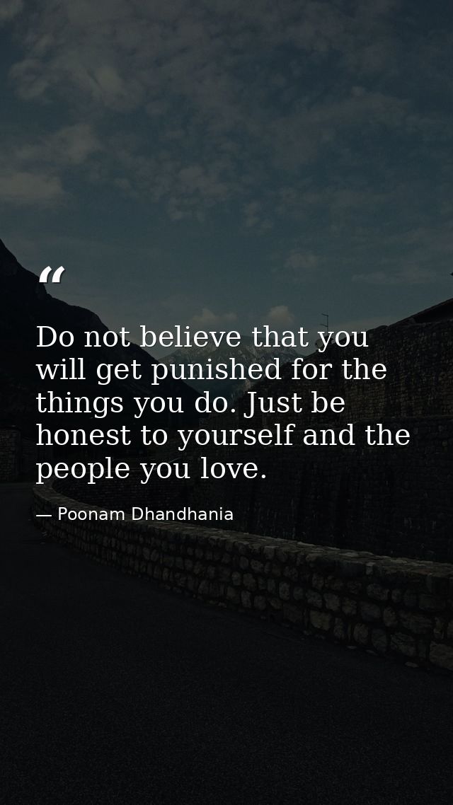 Do not believe that you will get punished for the things you do. Just be honest to yourself and the people you love. — Poonam Dhandhania