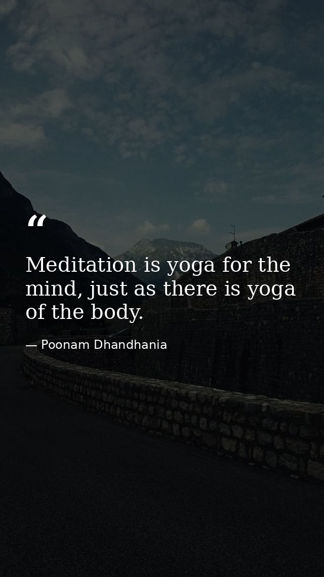 Meditation is yoga for the mind, just as there is yoga of the body. — Poonam Dhandhania