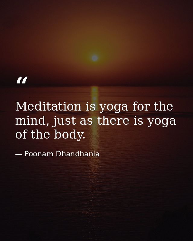 Meditation is yoga for the mind, just as there is yoga of the body. — Poonam Dhandhania