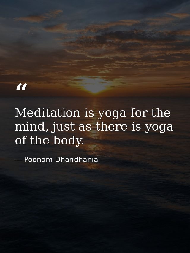 Meditation is yoga for the mind, just as there is yoga of the body. — Poonam Dhandhania