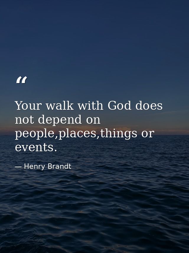 Your walk with God does not depend on people,places,things or events. — Henry Brandt