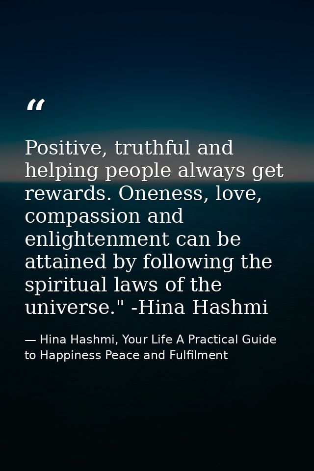 Positive, truthful and helping people always get rewards. Oneness, love, compassion and enlightenment can be attained by — Hina Hashmi, Your Life A Practical Guide to Happiness Peace and Fulfilment
