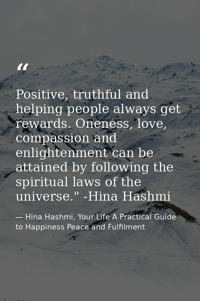 Positive, truthful and helping people always get rewards. Oneness, love, compassion and enlightenment can be attained by — Hina Hashmi, Your Life A Practical Guide to Happiness Peace and Fulfilment