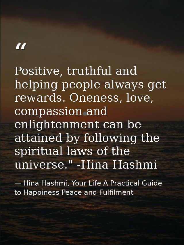 Positive, truthful and helping people always get rewards. Oneness, love, compassion and enlightenment can be attained by — Hina Hashmi, Your Life A Practical Guide to Happiness Peace and Fulfilment
