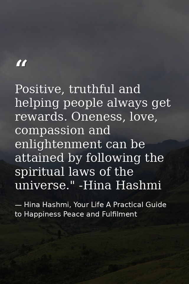 Positive, truthful and helping people always get rewards. Oneness, love, compassion and enlightenment can be attained by — Hina Hashmi, Your Life A Practical Guide to Happiness Peace and Fulfilment