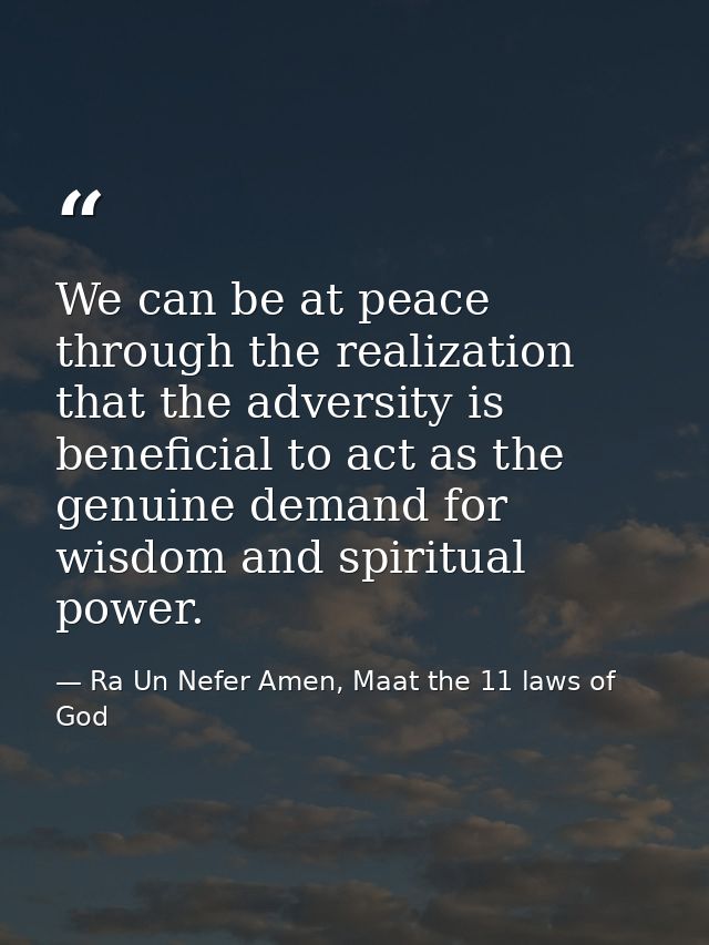 We can be at peace through the realization that the adversity is beneficial to act as the genuine demand for wisdom and  — Ra Un Nefer Amen, Maat the 11 laws of God