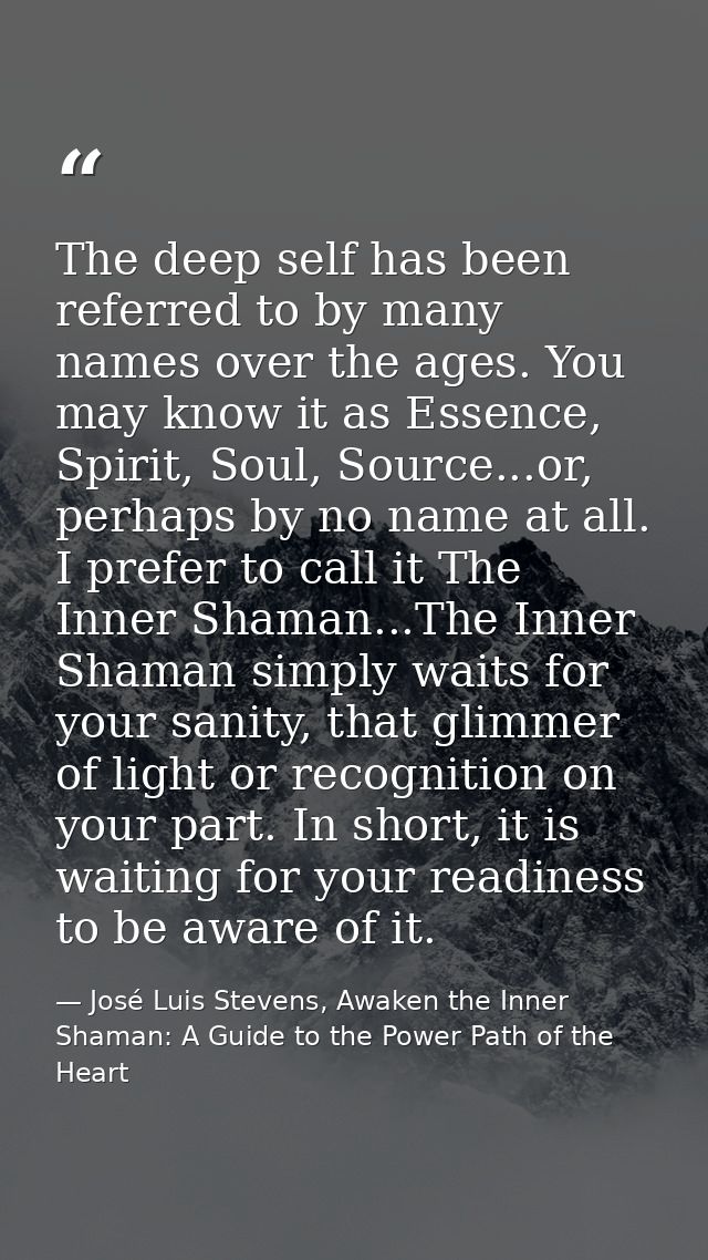 The deep self has been referred to by many names over the ages. You may know it as Essence, Spirit, Soul, Source...or, p — José Luis Stevens, Awaken the Inner Shaman: A Guide to the Power Path of the Heart