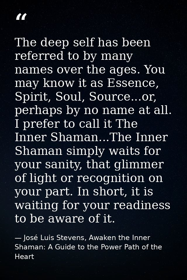 The deep self has been referred to by many names over the ages. You may know it as Essence, Spirit, Soul, Source...or, p — José Luis Stevens, Awaken the Inner Shaman: A Guide to the Power Path of the Heart