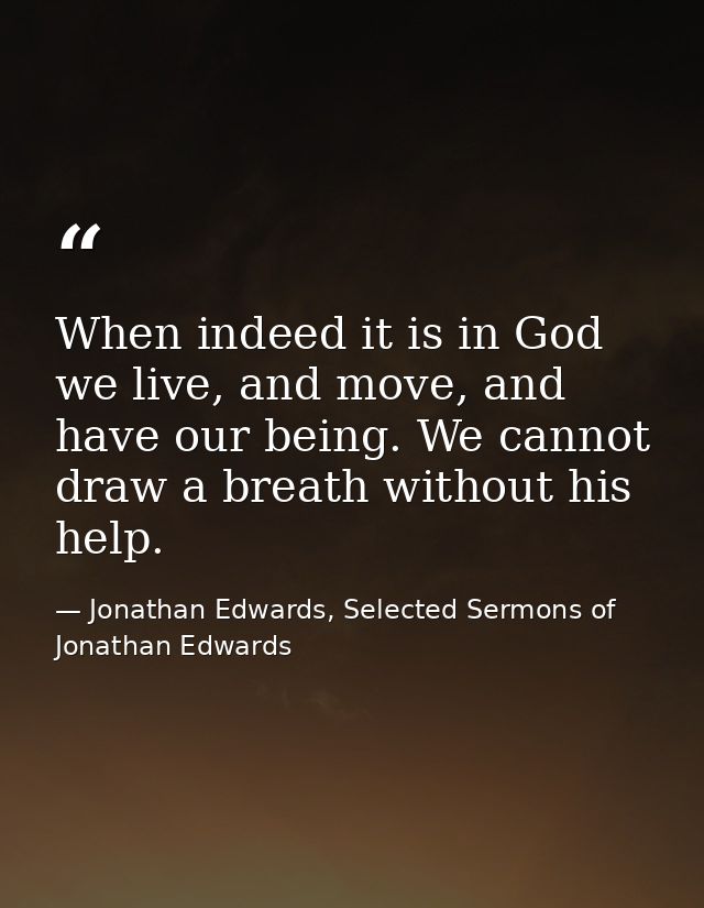 When indeed it is in God we live, and move, and have our being. We cannot draw a breath without his help. — Jonathan Edwards, Selected Sermons of Jonathan Edwards
