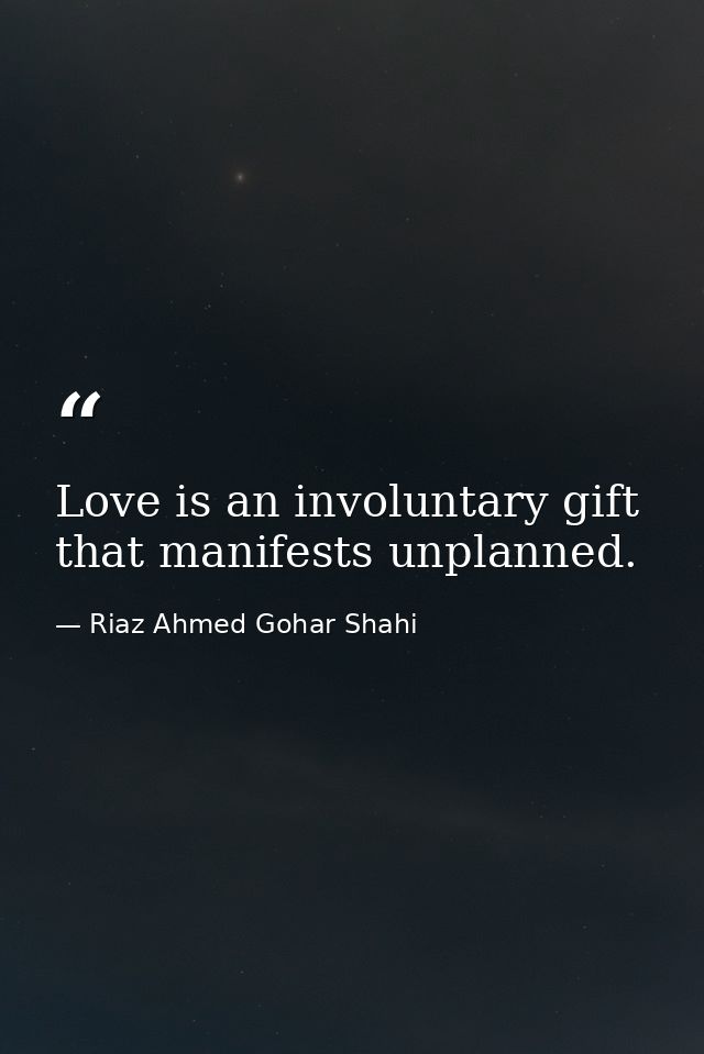 Love is an involuntary gift that manifests unplanned. — Riaz Ahmed Gohar Shahi