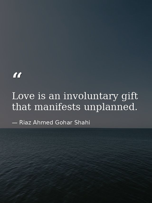 Love is an involuntary gift that manifests unplanned. — Riaz Ahmed Gohar Shahi