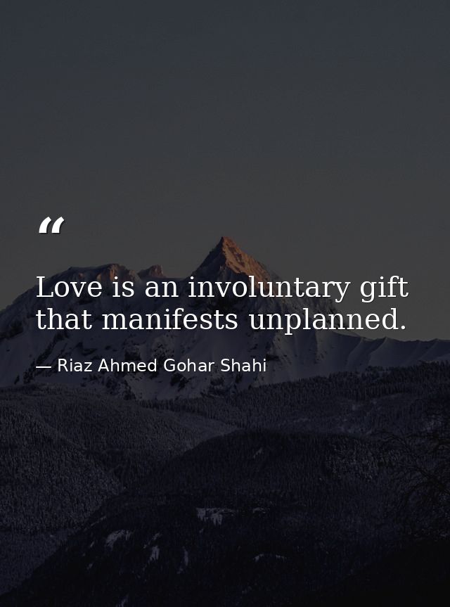 Love is an involuntary gift that manifests unplanned. — Riaz Ahmed Gohar Shahi
