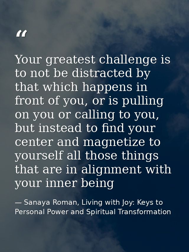 Your greatest challenge is to not be distracted by that which happens in front of you, or is pulling on you or calling t — Sanaya Roman, Living with Joy: Keys to Personal Power and Spiritual Transformation