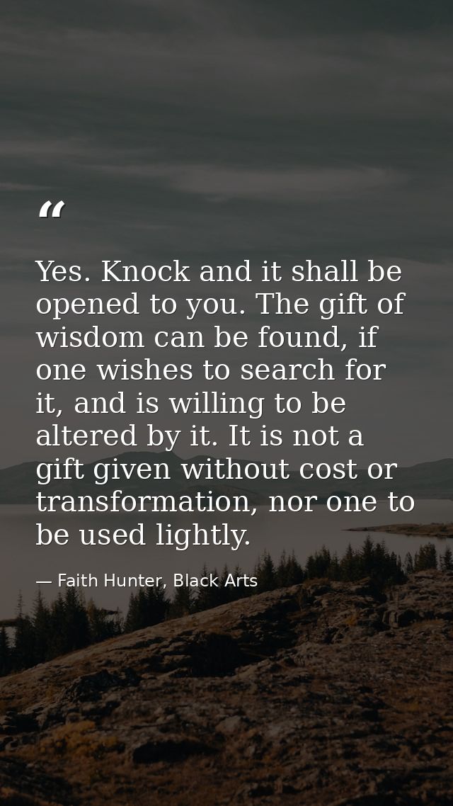 Yes. Knock and it shall be opened to you. The gift of wisdom can be found, if one wishes to search for it, and is willin — Faith Hunter, Black Arts