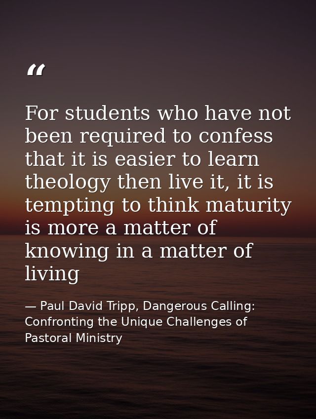 For students who have not been required to confess that it is easier to learn theology then live it, it is tempting to t — Paul David Tripp, Dangerous Calling: Confronting the Unique Challenges of Pastoral Ministry
