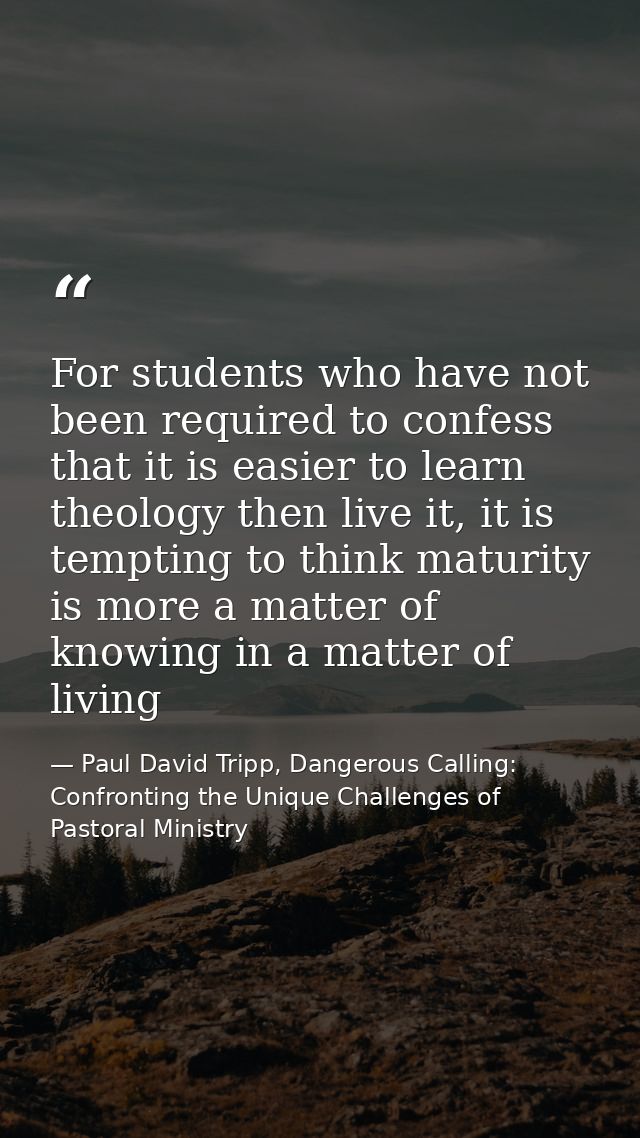 For students who have not been required to confess that it is easier to learn theology then live it, it is tempting to t — Paul David Tripp, Dangerous Calling: Confronting the Unique Challenges of Pastoral Ministry