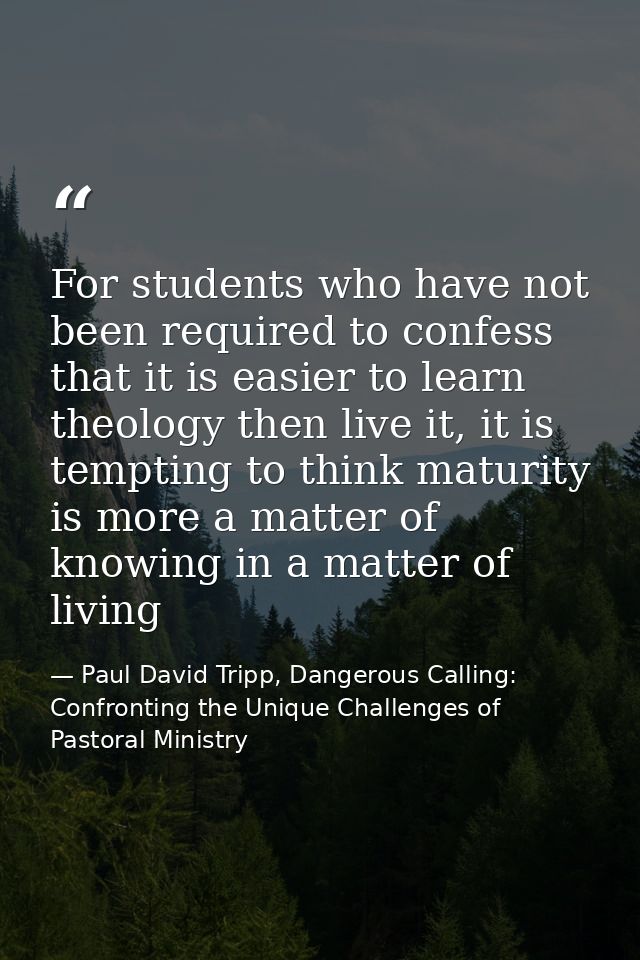 For students who have not been required to confess that it is easier to learn theology then live it, it is tempting to t — Paul David Tripp, Dangerous Calling: Confronting the Unique Challenges of Pastoral Ministry