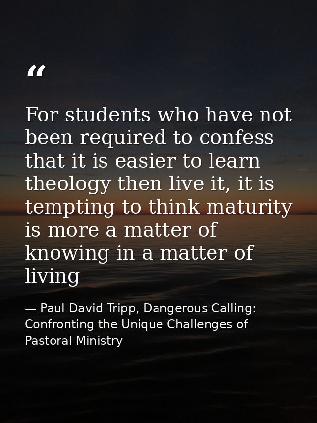 For students who have not been required to confess that it is easier to learn theology then live it, it is tempting to t — Paul David Tripp, Dangerous Calling: Confronting the Unique Challenges of Pastoral Ministry