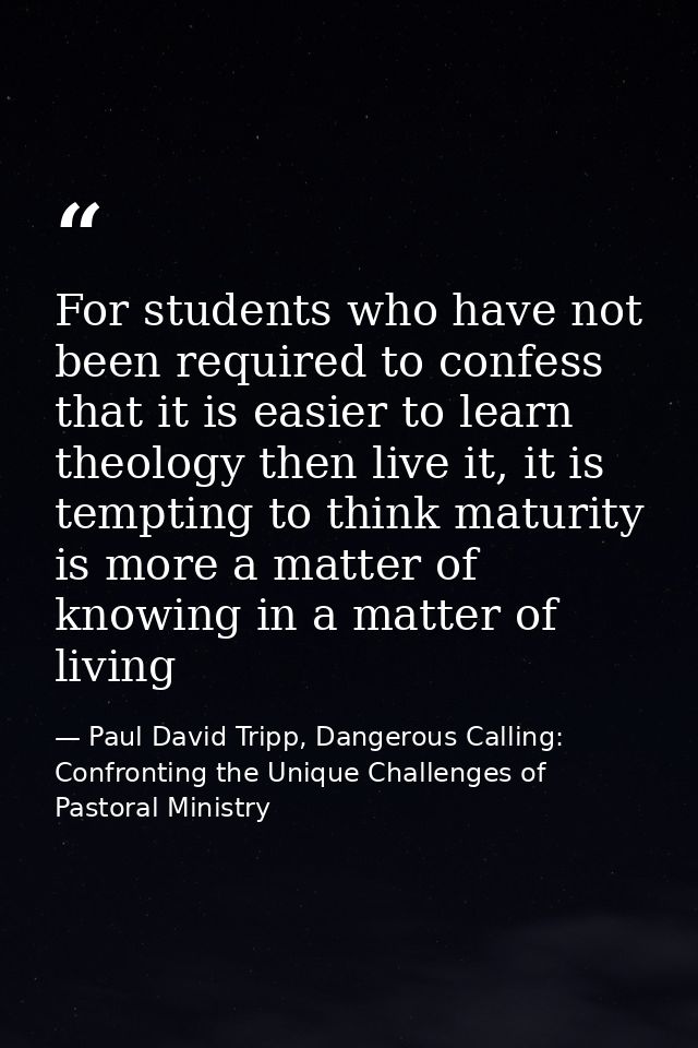 For students who have not been required to confess that it is easier to learn theology then live it, it is tempting to t — Paul David Tripp, Dangerous Calling: Confronting the Unique Challenges of Pastoral Ministry