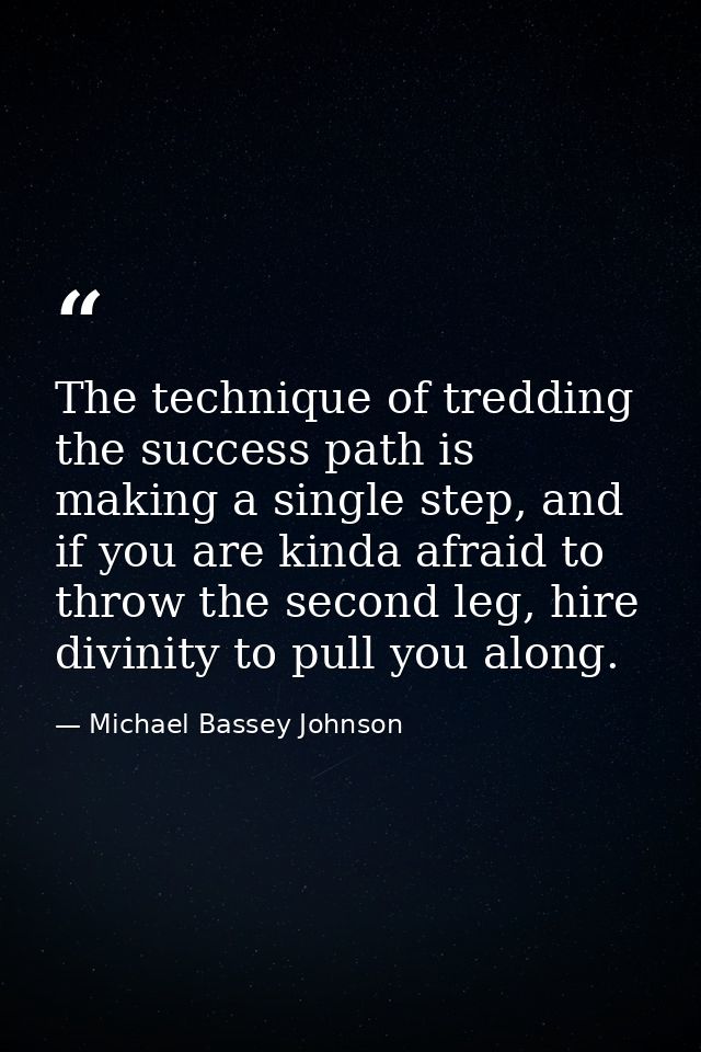 The technique of tredding the success path is making a single step, and if you are kinda afraid to throw the second leg, — Michael Bassey Johnson