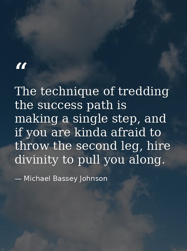 The technique of tredding the success path is making a single step, and if you are kinda afraid to throw the second leg, — Michael Bassey Johnson